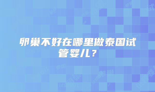 卵巢不好在哪里做泰国试管婴儿？