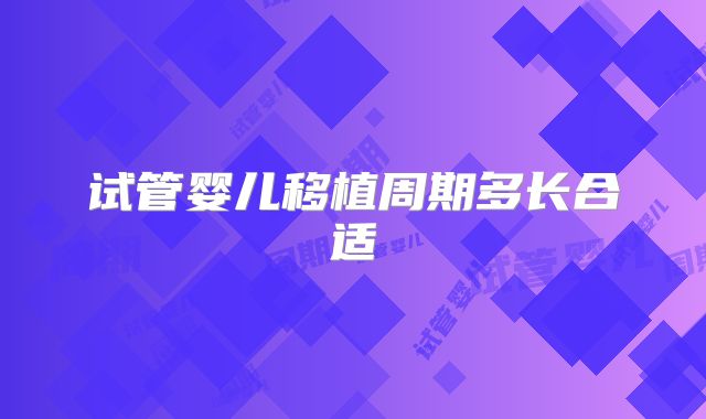试管婴儿移植周期多长合适