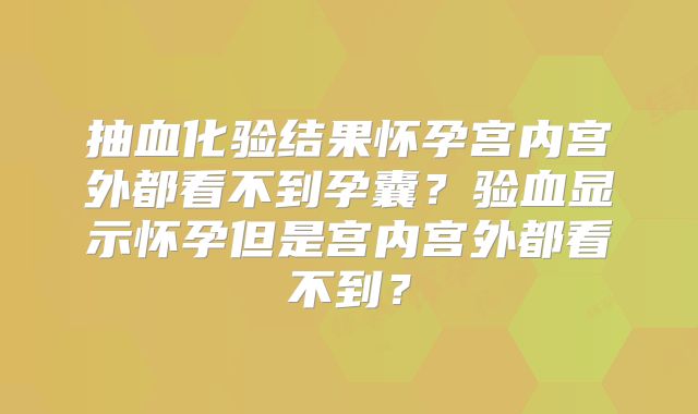 抽血化验结果怀孕宫内宫外都看不到孕囊？验血显示怀孕但是宫内宫外都看不到？