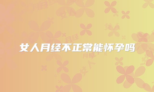 女人月经不正常能怀孕吗