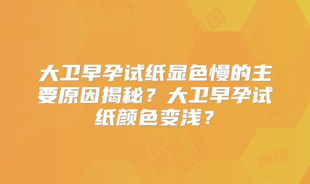 大卫早孕试纸显色慢的主要原因揭秘？大卫早孕试纸颜色变浅？