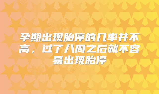 孕期出现胎停的几率并不高,过了八周之后就不容易出现胎停