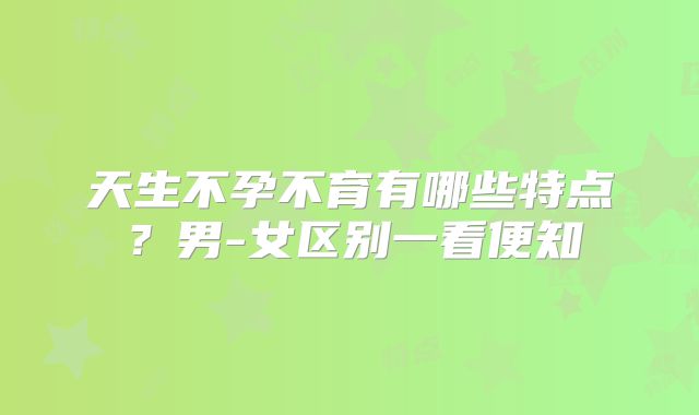 天生不孕不育有哪些特点？男-女区别一看便知