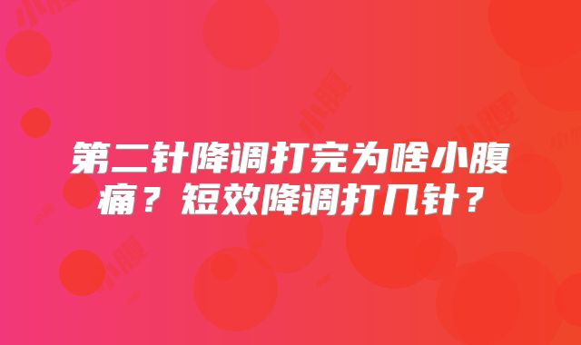 第二针降调打完为啥小腹痛?短效降调打几针?