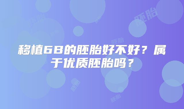 移植6B的胚胎好不好?属于优质胚胎吗?