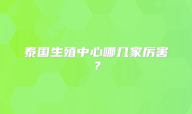 泰国生殖中心哪几家厉害?