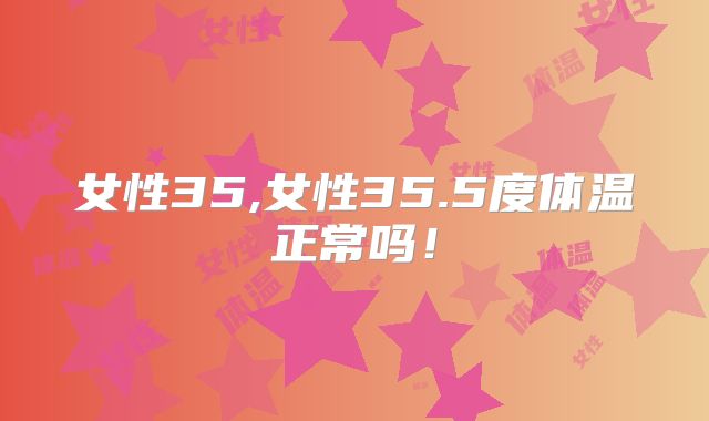 女性35,女性35.5度体温正常吗!