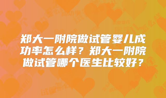 郑大一附院做试管婴儿成功率怎么样?郑大一附院做试管哪个医生比较好?