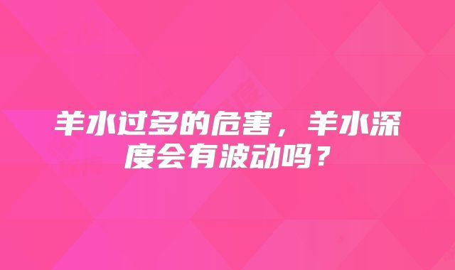 羊水过多的危害，羊水深度会有波动吗？