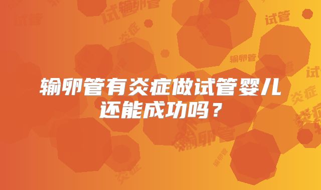 输卵管有炎症做试管婴儿还能成功吗？