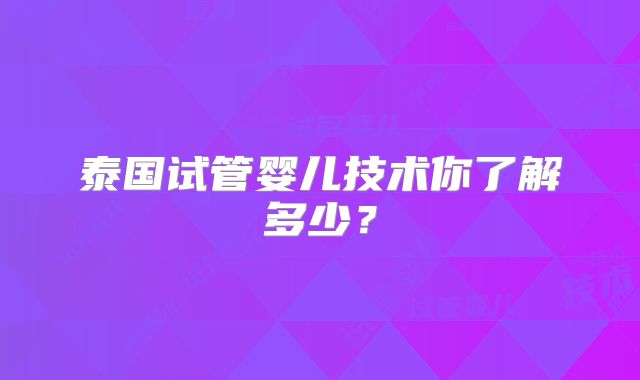 泰国试管婴儿技术你了解多少?