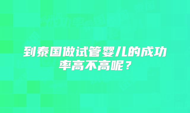 到泰国做试管婴儿的成功率高不高呢?