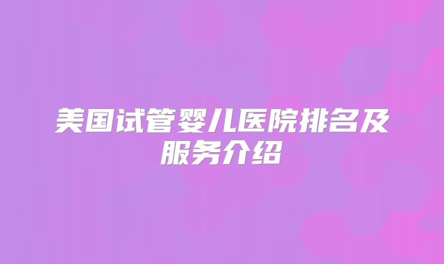 美国试管婴儿医院排名及服务介绍