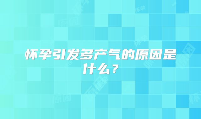 怀孕引发多产气的原因是什么?