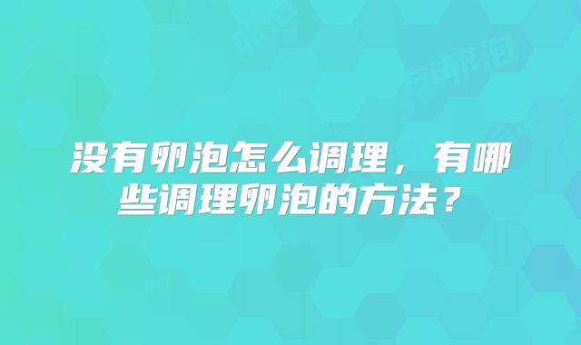 没有卵泡怎么调理，有哪些调理卵泡的方法？