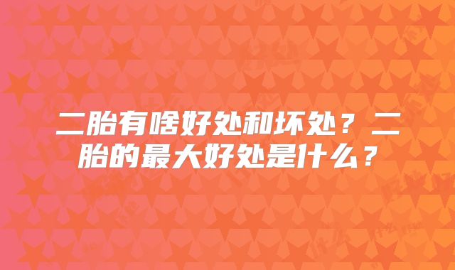 二胎有啥好处和坏处？二胎的最大好处是什么？
