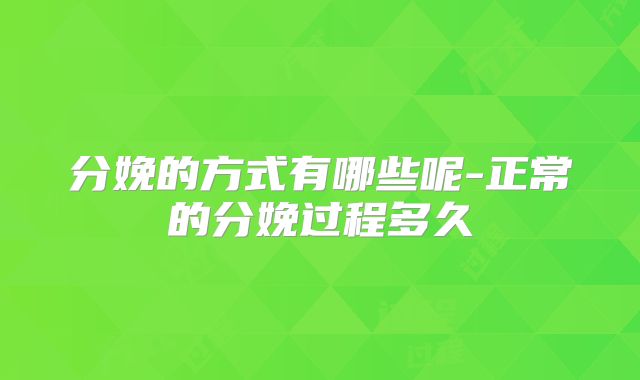 分娩的方式有哪些呢-正常的分娩过程多久