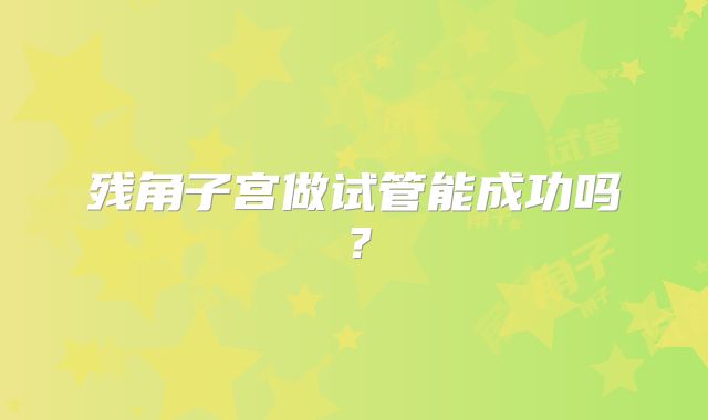 残角子宫做试管能成功吗?