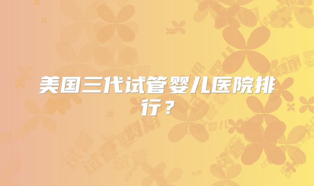 美国三代试管婴儿医院排行？