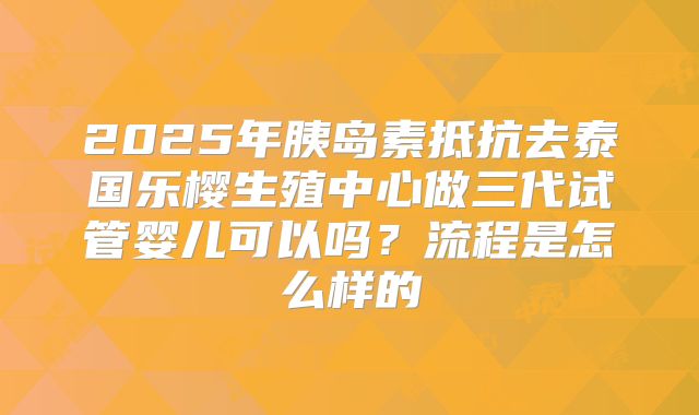 2025年胰岛素抵抗去泰国乐樱生殖中心做三代试管婴儿可以吗？流程是怎么样的