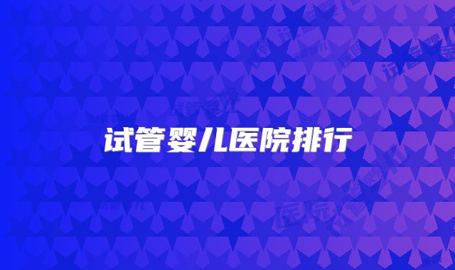 试管婴儿医院排行