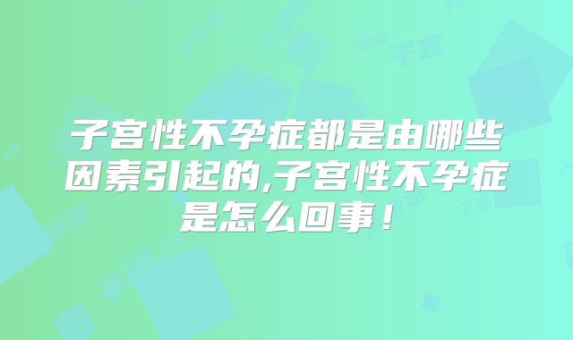 子宫性不孕症都是由哪些因素引起的,子宫性不孕症是怎么回事!