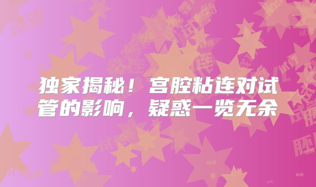 独家揭秘！宫腔粘连对试管的影响，疑惑一览无余