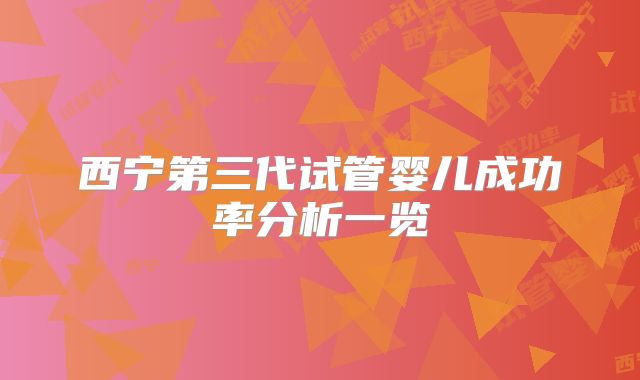 西宁第三代试管婴儿成功率分析一览