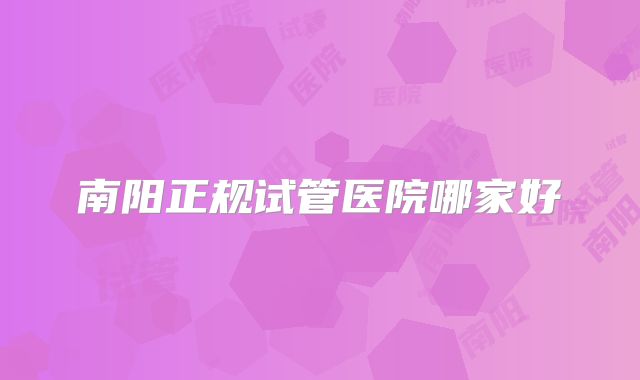 南阳正规试管医院哪家好