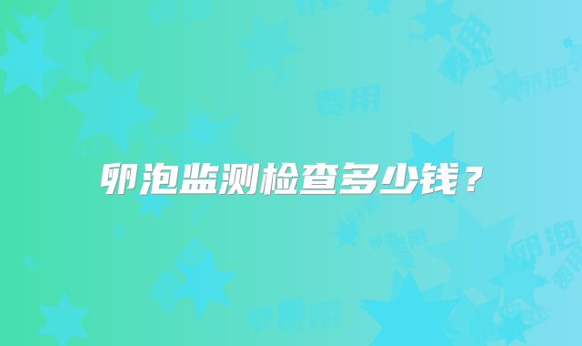 卵泡监测检查多少钱？