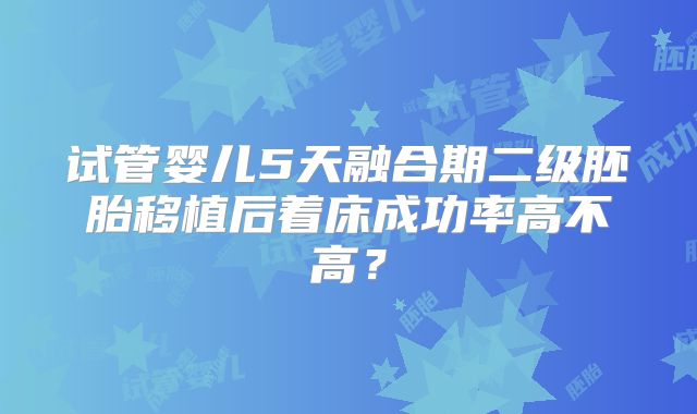 试管婴儿5天融合期二级胚胎移植后着床成功率高不高？