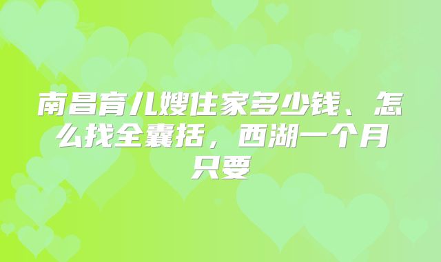 南昌育儿嫂住家多少钱、怎么找全囊括,西湖一个月只要
