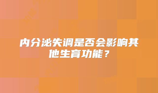 内分泌失调是否会影响其他生育功能？