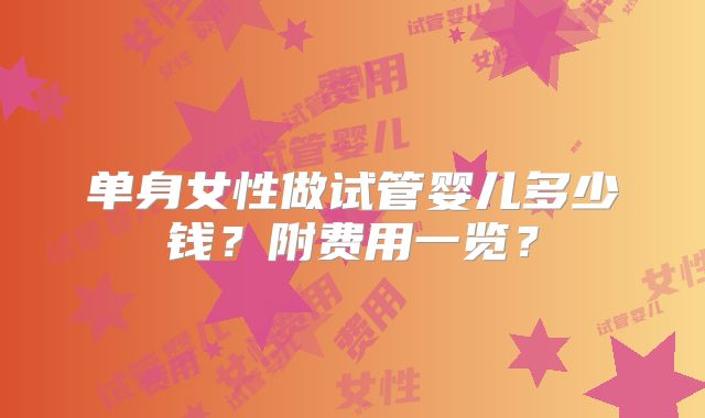 单身女性做试管婴儿多少钱？附费用一览？