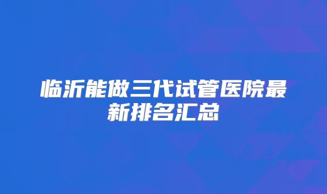 临沂能做三代试管医院最新排名汇总