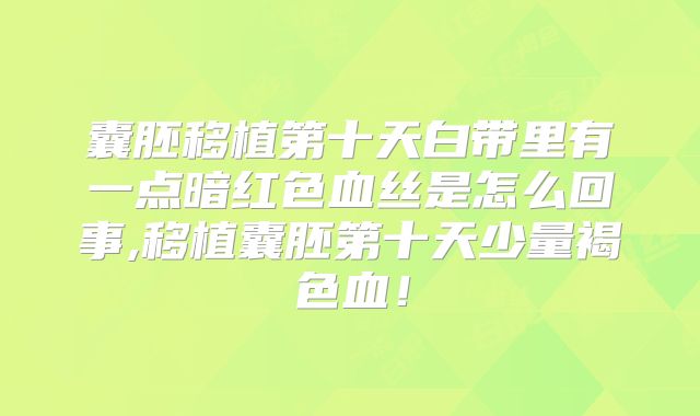 囊胚移植第十天白带里有一点暗红色血丝是怎么回事,移植囊胚第十天少量褐色血!