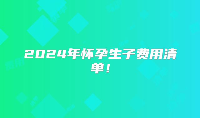 2024年怀孕生子费用清单!
