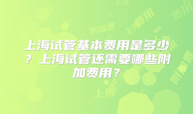 上海试管基本费用是多少？上海试管还需要哪些附加费用？