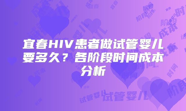宜春HIV患者做试管婴儿要多久?各阶段时间成本分析