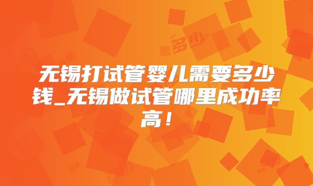 无锡打试管婴儿需要多少钱_无锡做试管哪里成功率高！