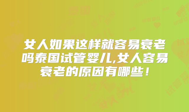 女人如果这样就容易衰老吗泰国试管婴儿,女人容易衰老的原因有哪些!
