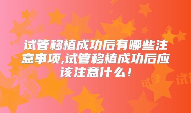 试管移植成功后有哪些注意事项,试管移植成功后应该注意什么!