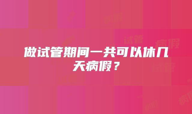 做试管期间一共可以休几天病假?