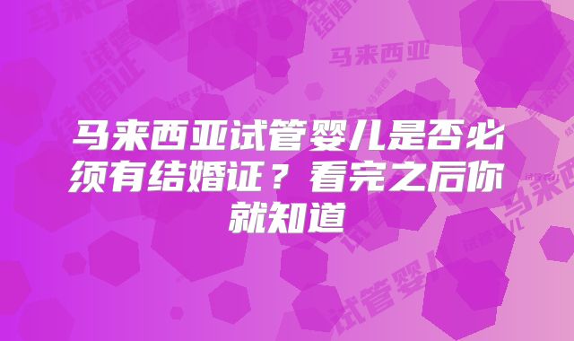 马来西亚试管婴儿是否必须有结婚证？看完之后你就知道
