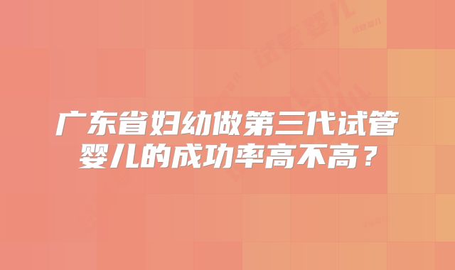广东省妇幼做第三代试管婴儿的成功率高不高？