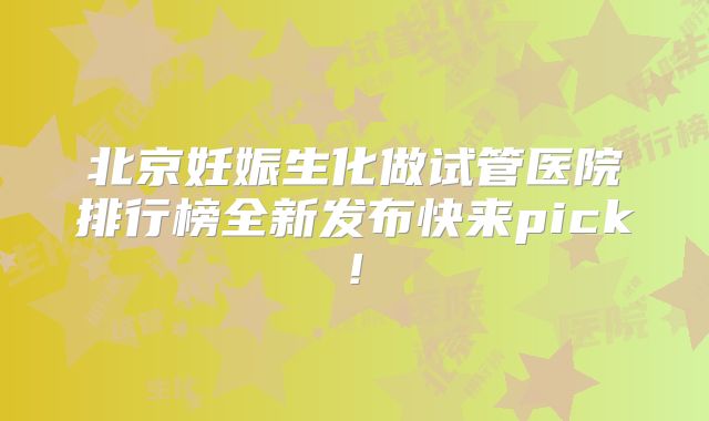 北京妊娠生化做试管医院排行榜全新发布快来pick!