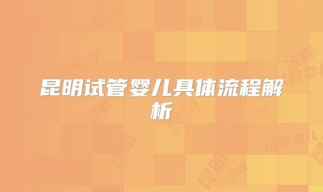 昆明试管婴儿具体流程解析