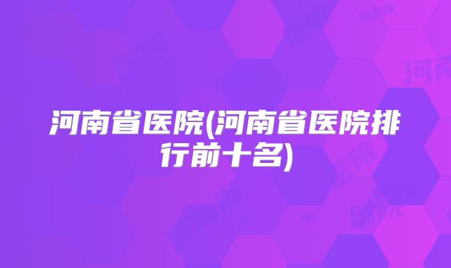 河南省医院(河南省医院排行前十名)