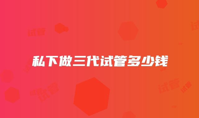 私下做三代试管多少钱