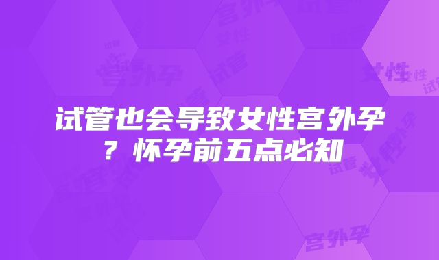 试管也会导致女性宫外孕？怀孕前五点必知